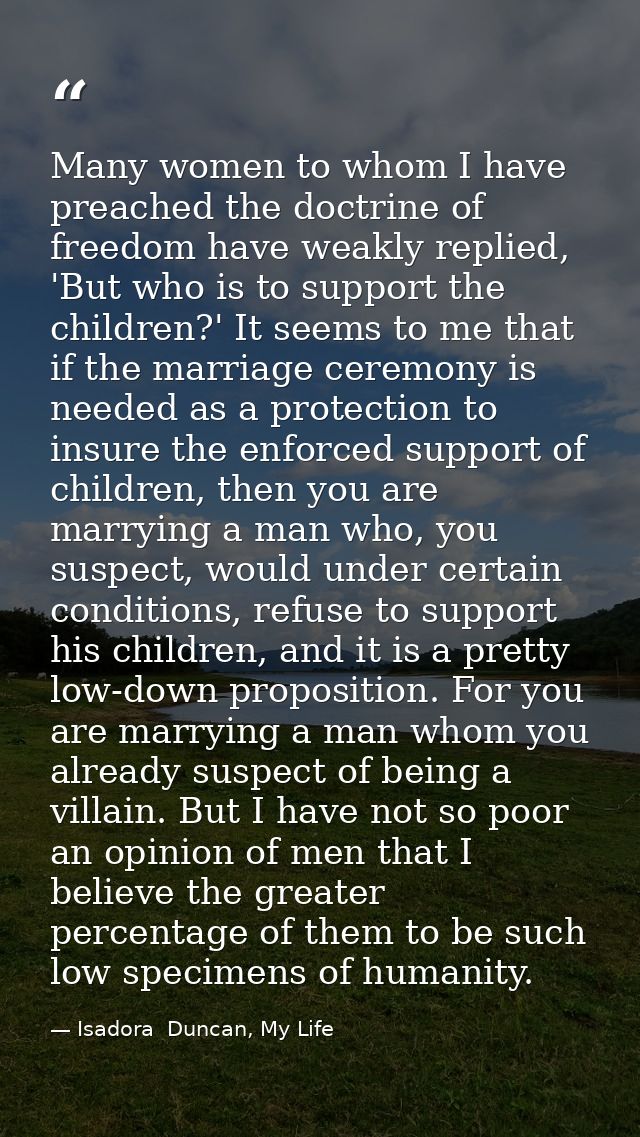 Many women to whom I have preached the doctrine of freedom have weakly replied, 'But who is to support the children?' It — Isadora  Duncan, My Life