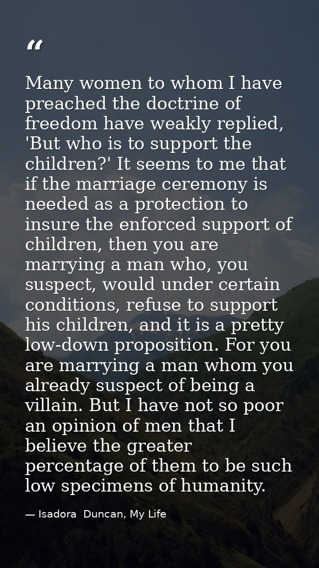 Many women to whom I have preached the doctrine of freedom have weakly replied, 'But who is to support the children?' It — Isadora  Duncan, My Life