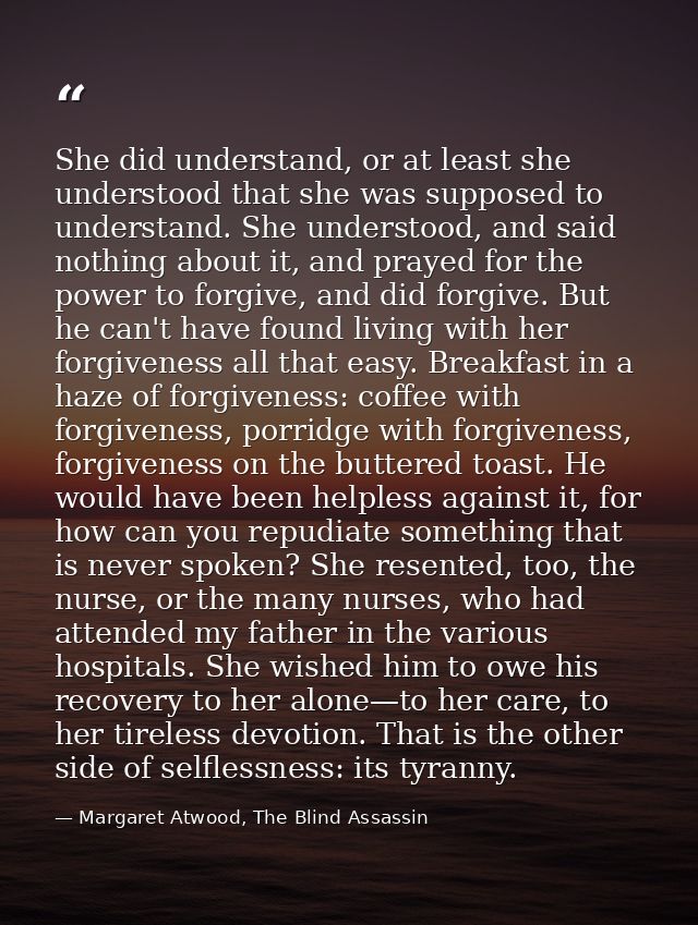 She did understand, or at least she understood that she was supposed to understand. She understood, and said nothing abo — Margaret Atwood, The Blind Assassin