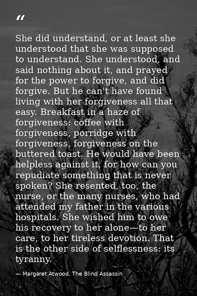 She did understand, or at least she understood that she was supposed to understand. She understood, and said nothing abo — Margaret Atwood, The Blind Assassin