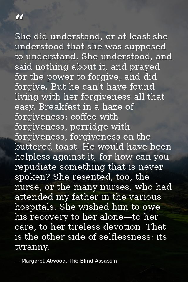 She did understand, or at least she understood that she was supposed to understand. She understood, and said nothing abo — Margaret Atwood, The Blind Assassin