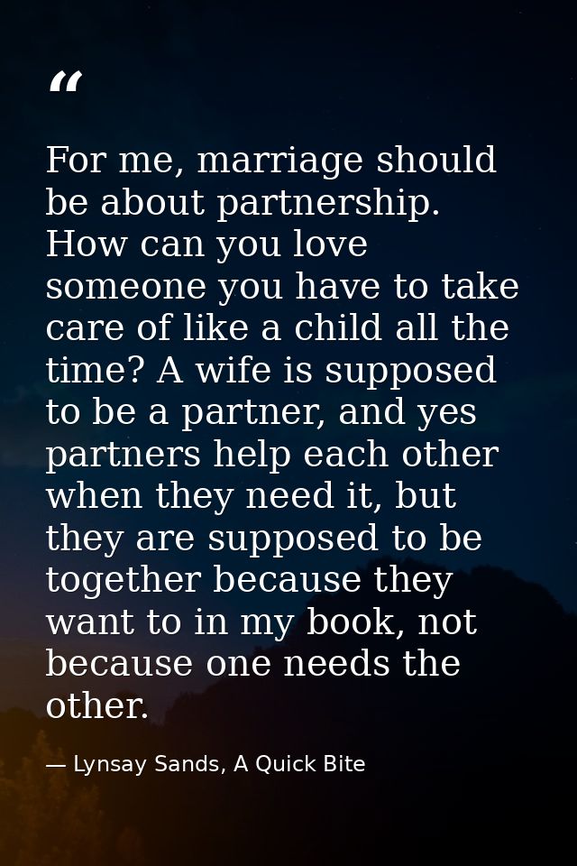 For me, marriage should be about partnership. How can you love someone you have to take care of like a child all the tim — Lynsay Sands, A Quick Bite