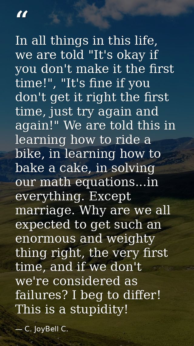 In all things in this life, we are told "It's okay if you don't make it the first time!", "It's fine if you don't get it — C. JoyBell C.