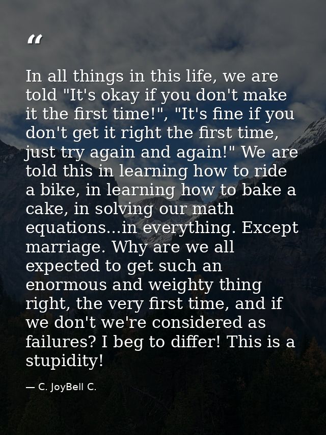 In all things in this life, we are told "It's okay if you don't make it the first time!", "It's fine if you don't get it — C. JoyBell C.