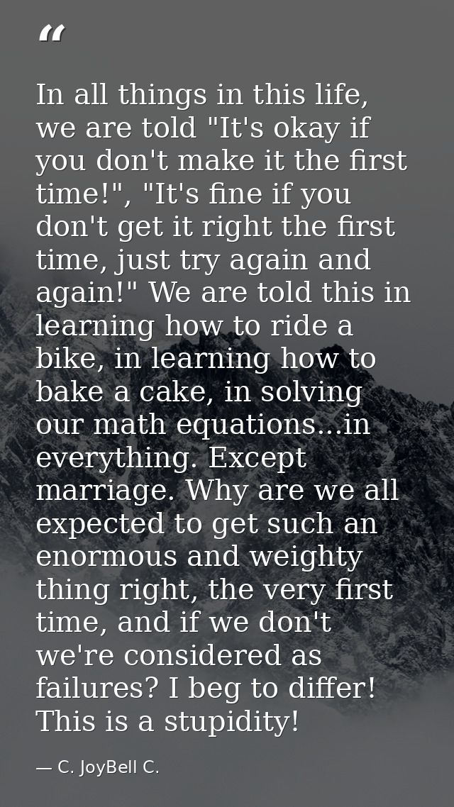 In all things in this life, we are told "It's okay if you don't make it the first time!", "It's fine if you don't get it — C. JoyBell C.