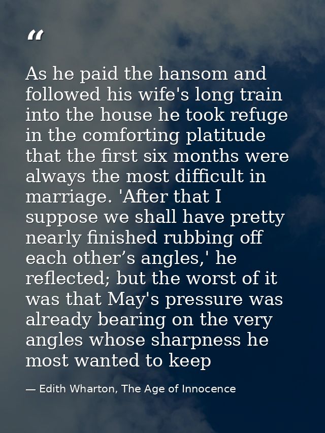 As he paid the hansom and followed his wife's long train into the house he took refuge in the comforting platitude that  — Edith Wharton, The Age of Innocence