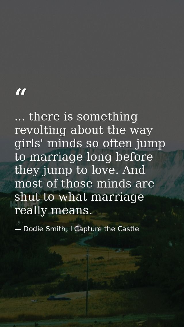 ... there is something revolting about the way girls' minds so often jump to marriage long before they jump to love. And — Dodie Smith, I Capture the Castle