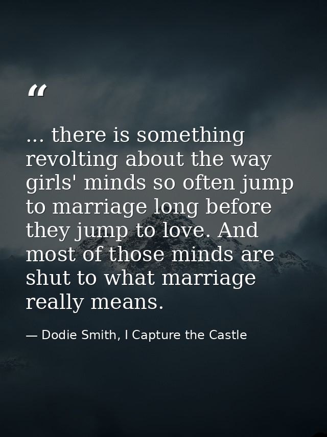 ... there is something revolting about the way girls' minds so often jump to marriage long before they jump to love. And — Dodie Smith, I Capture the Castle