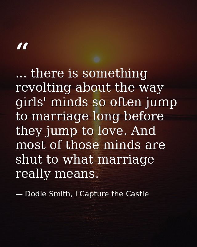 ... there is something revolting about the way girls' minds so often jump to marriage long before they jump to love. And — Dodie Smith, I Capture the Castle