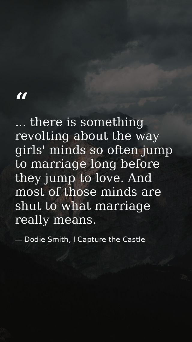 ... there is something revolting about the way girls' minds so often jump to marriage long before they jump to love. And — Dodie Smith, I Capture the Castle