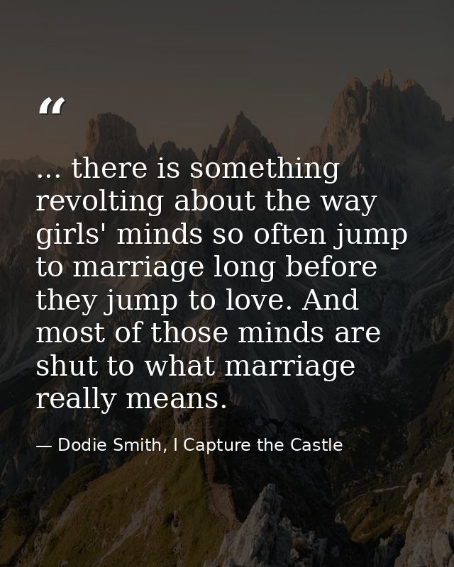 ... there is something revolting about the way girls' minds so often jump to marriage long before they jump to love. And — Dodie Smith, I Capture the Castle