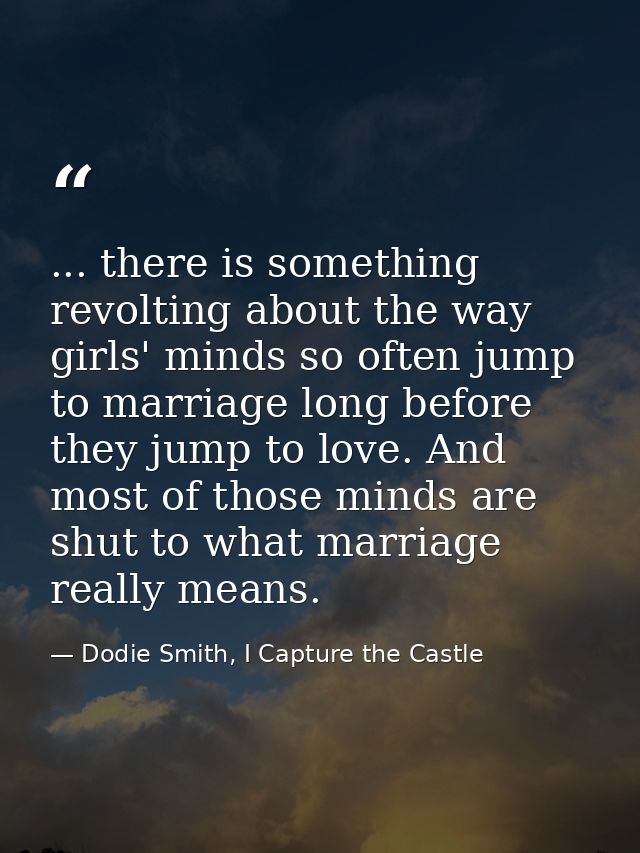 ... there is something revolting about the way girls' minds so often jump to marriage long before they jump to love. And — Dodie Smith, I Capture the Castle