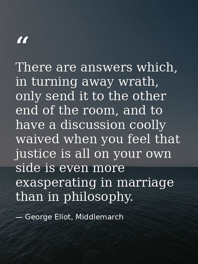 There are answers which, in turning away wrath, only send it to the other end of the room, and to have a discussion cool — George Eliot, Middlemarch