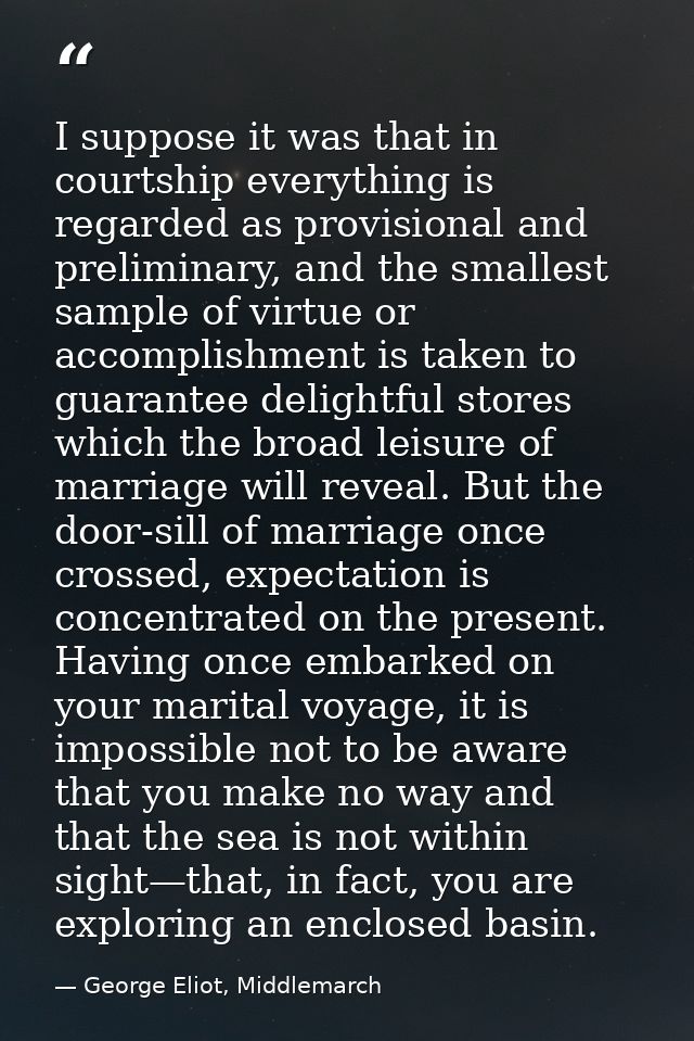I suppose it was that in courtship everything is regarded as provisional and preliminary, and the smallest sample of vir — George Eliot, Middlemarch