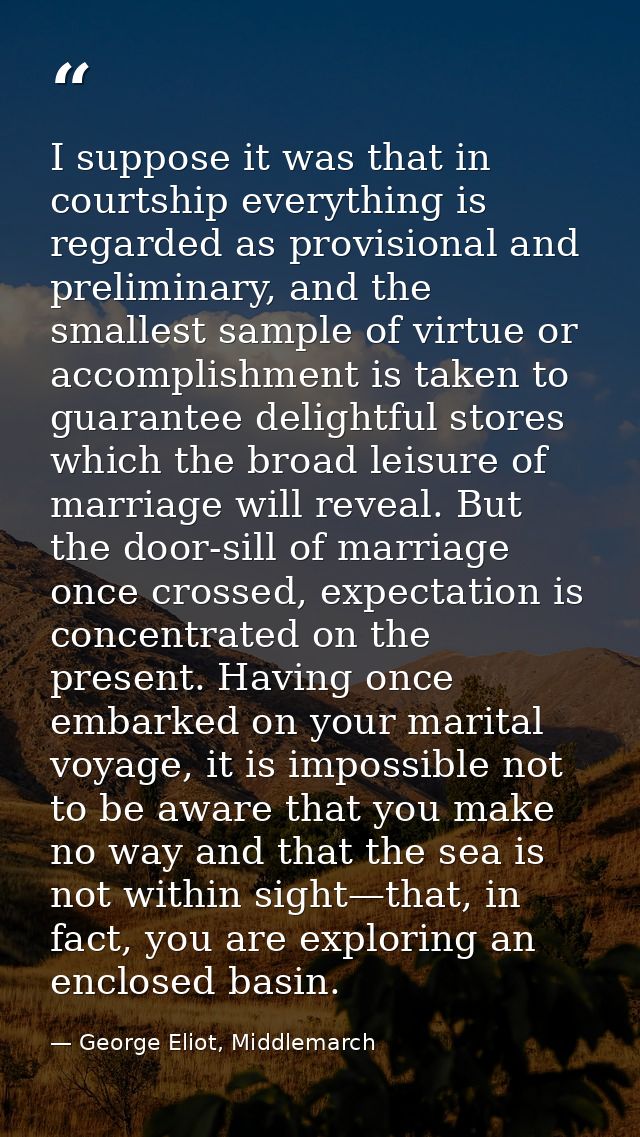 I suppose it was that in courtship everything is regarded as provisional and preliminary, and the smallest sample of vir — George Eliot, Middlemarch