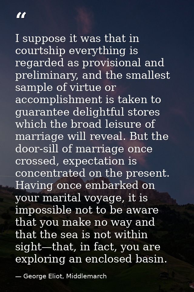 I suppose it was that in courtship everything is regarded as provisional and preliminary, and the smallest sample of vir — George Eliot, Middlemarch