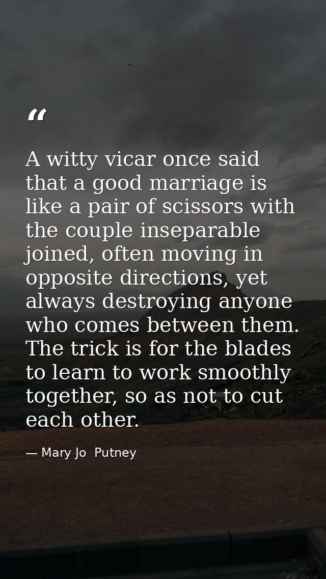 A witty vicar once said that a good marriage is like a pair of scissors with the couple inseparable joined, often moving — Mary Jo  Putney