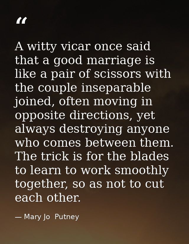 A witty vicar once said that a good marriage is like a pair of scissors with the couple inseparable joined, often moving — Mary Jo  Putney