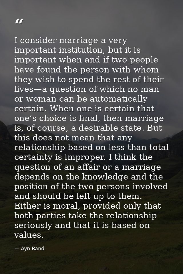 I consider marriage a very important institution, but it is important when and if two people have found the person with  — Ayn Rand