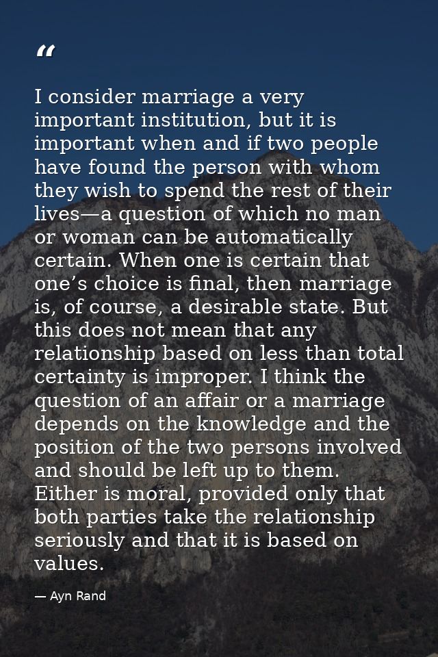 I consider marriage a very important institution, but it is important when and if two people have found the person with  — Ayn Rand