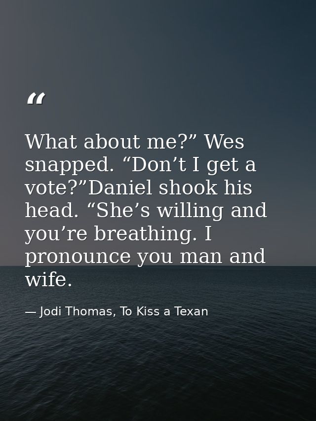 What about me?” Wes snapped. “Don’t I get a vote?”Daniel shook his head. “She’s willing and you’re breathing. I pronounc — Jodi Thomas, To Kiss a Texan