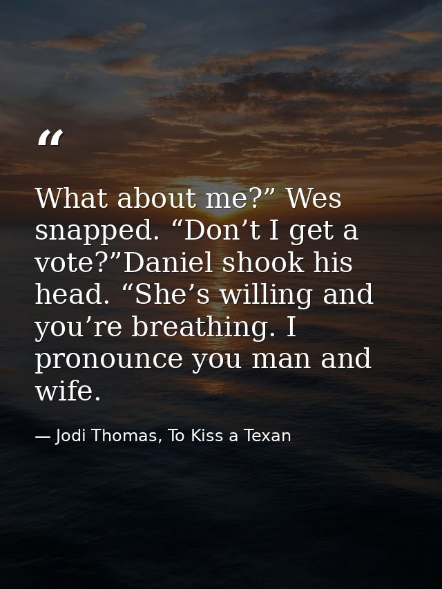 What about me?” Wes snapped. “Don’t I get a vote?”Daniel shook his head. “She’s willing and you’re breathing. I pronounc — Jodi Thomas, To Kiss a Texan