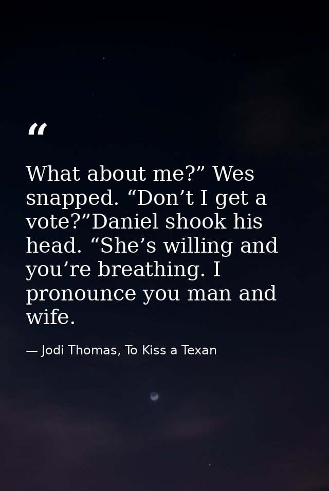 What about me?” Wes snapped. “Don’t I get a vote?”Daniel shook his head. “She’s willing and you’re breathing. I pronounc — Jodi Thomas, To Kiss a Texan