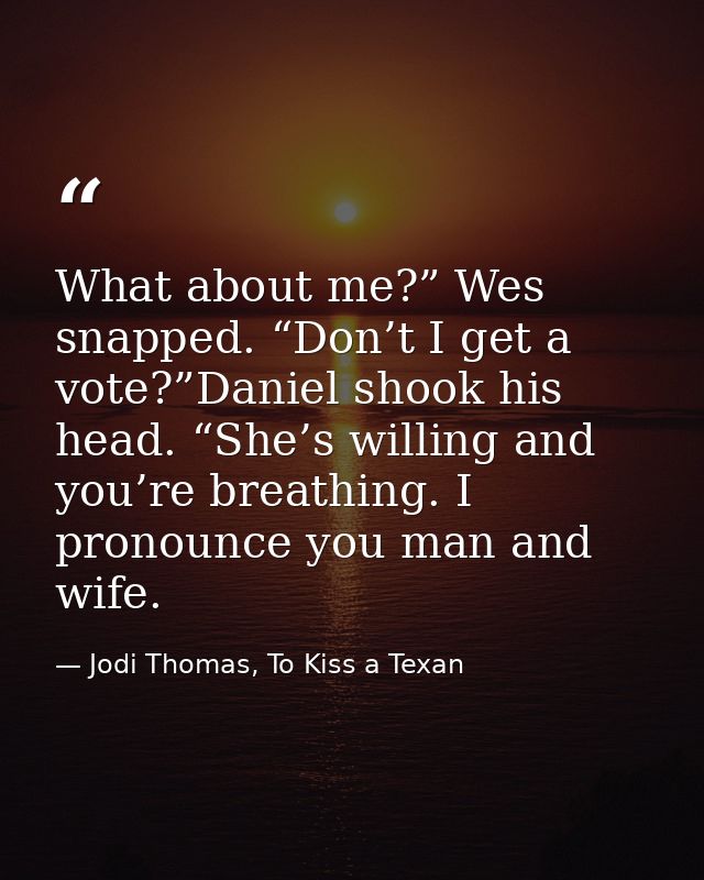 What about me?” Wes snapped. “Don’t I get a vote?”Daniel shook his head. “She’s willing and you’re breathing. I pronounc — Jodi Thomas, To Kiss a Texan