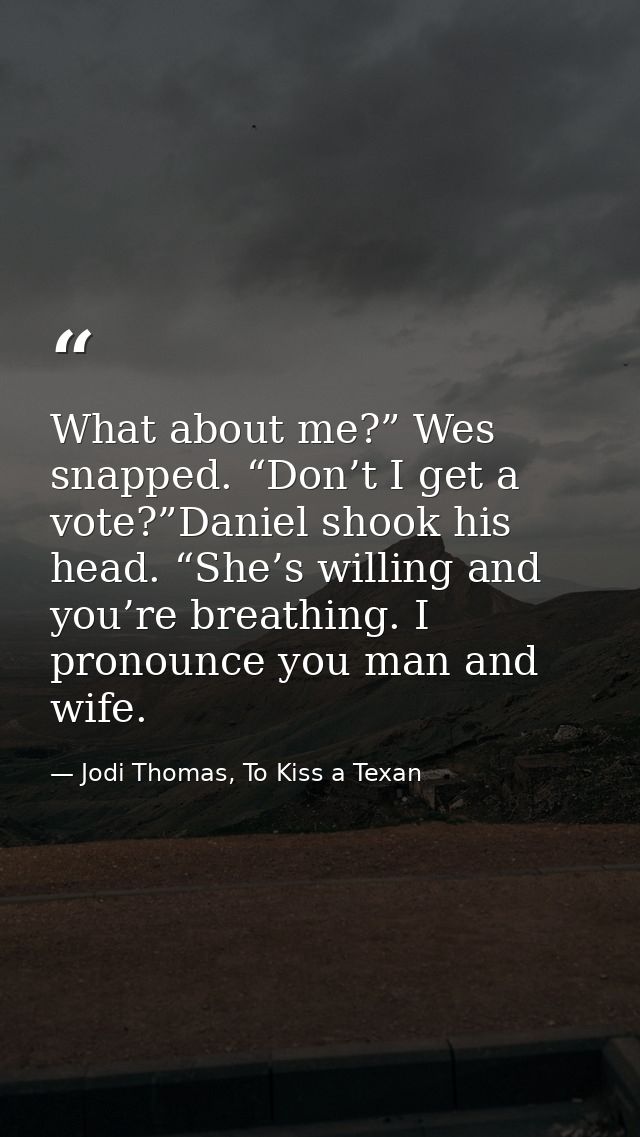 What about me?” Wes snapped. “Don’t I get a vote?”Daniel shook his head. “She’s willing and you’re breathing. I pronounc — Jodi Thomas, To Kiss a Texan