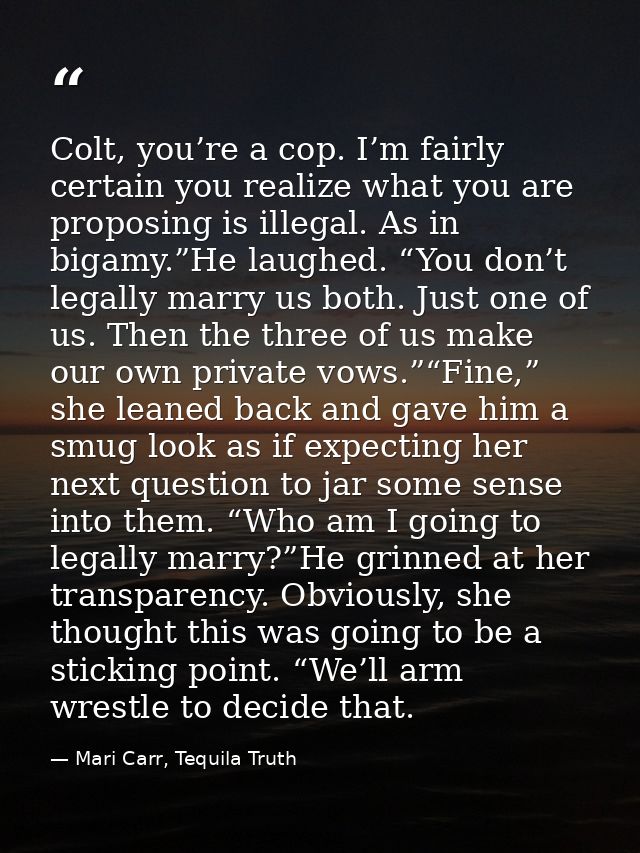 Colt, you’re a cop. I’m fairly certain you realize what you are proposing is illegal. As in bigamy.”He laughed. “You don — Mari Carr, Tequila Truth