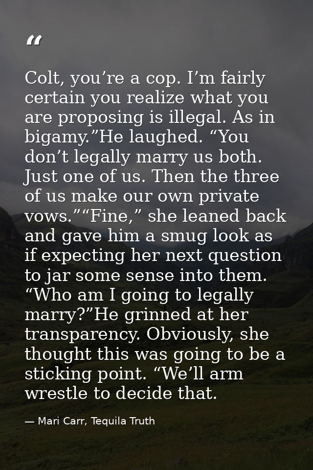 Colt, you’re a cop. I’m fairly certain you realize what you are proposing is illegal. As in bigamy.”He laughed. “You don — Mari Carr, Tequila Truth