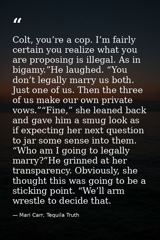 Colt, you’re a cop. I’m fairly certain you realize what you are proposing is illegal. As in bigamy.”He laughed. “You don — Mari Carr, Tequila Truth