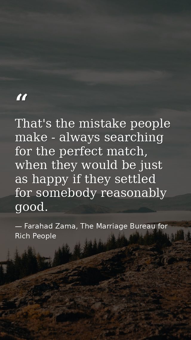 That's the mistake people make - always searching for the perfect match, when they would be just as happy if they settle — Farahad Zama, The Marriage Bureau for Rich People