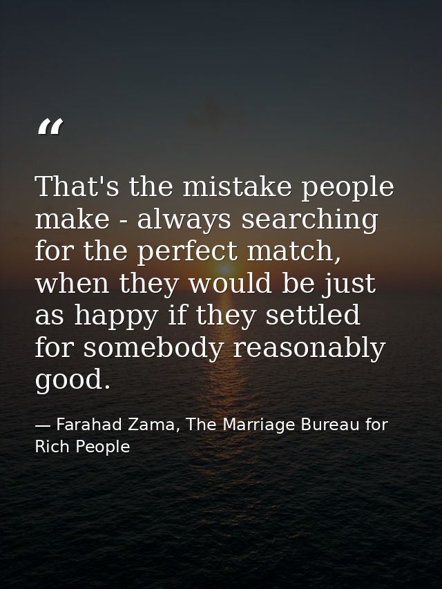 That's the mistake people make - always searching for the perfect match, when they would be just as happy if they settle — Farahad Zama, The Marriage Bureau for Rich People