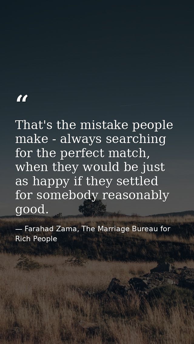 That's the mistake people make - always searching for the perfect match, when they would be just as happy if they settle — Farahad Zama, The Marriage Bureau for Rich People