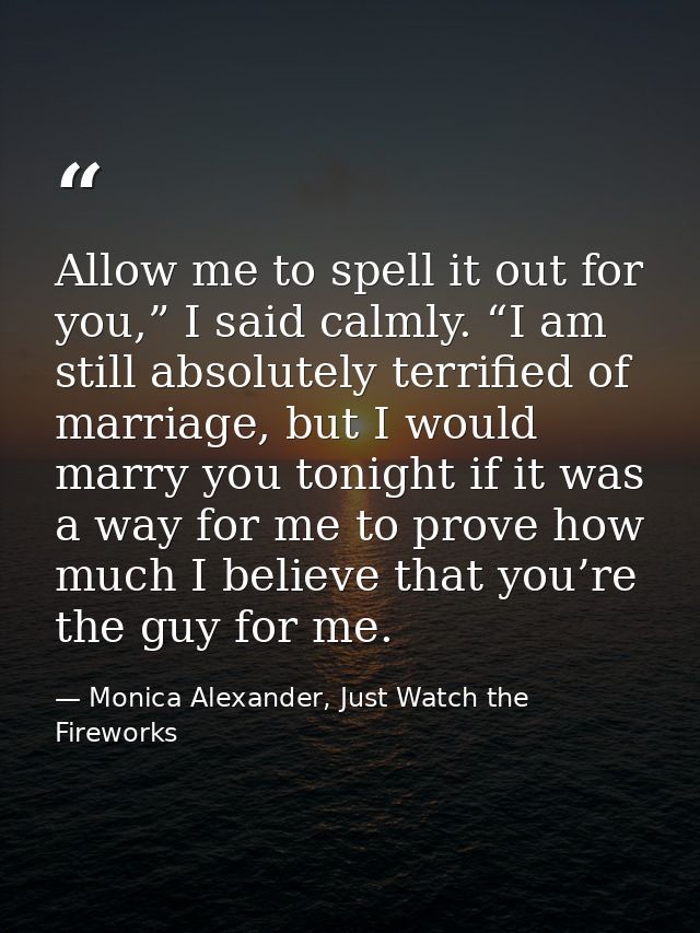 Allow me to spell it out for you,” I said calmly. “I am still absolutely terrified of marriage, but I would marry you to — Monica Alexander, Just Watch the Fireworks
