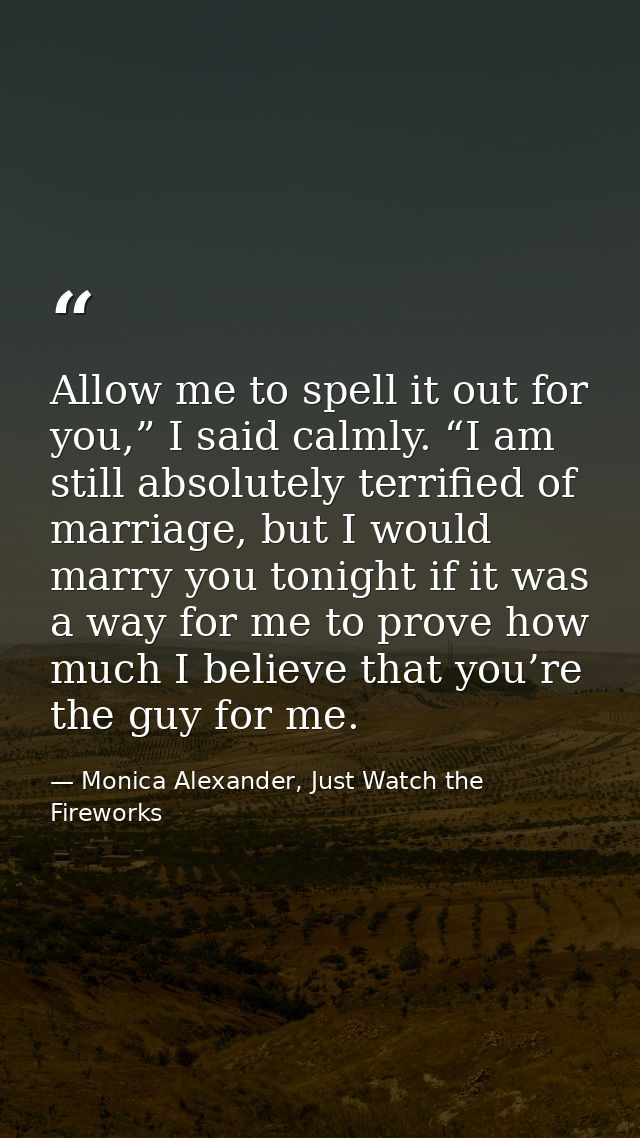 Allow me to spell it out for you,” I said calmly. “I am still absolutely terrified of marriage, but I would marry you to — Monica Alexander, Just Watch the Fireworks