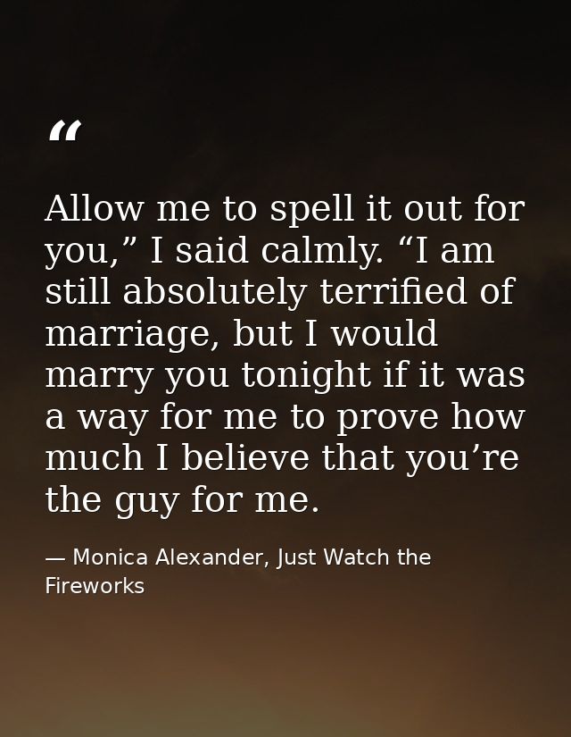 Allow me to spell it out for you,” I said calmly. “I am still absolutely terrified of marriage, but I would marry you to — Monica Alexander, Just Watch the Fireworks