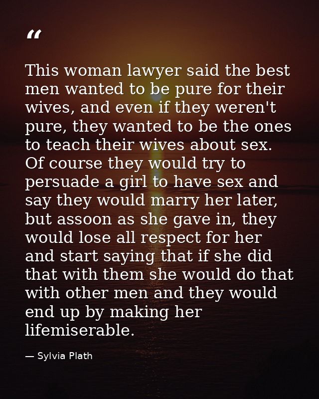 This woman lawyer said the best men wanted to be pure for their wives, and even if they weren't pure, they wanted to be  — Sylvia Plath