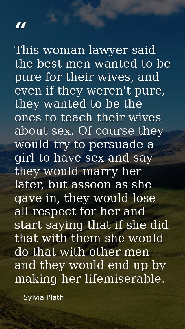 This woman lawyer said the best men wanted to be pure for their wives, and even if they weren't pure, they wanted to be  — Sylvia Plath