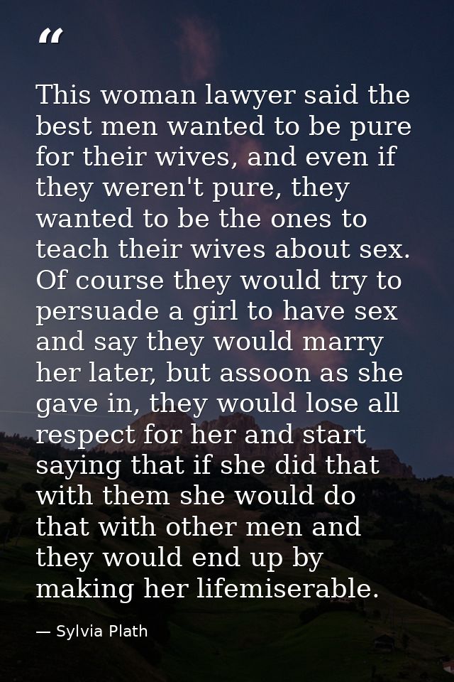 This woman lawyer said the best men wanted to be pure for their wives, and even if they weren't pure, they wanted to be  — Sylvia Plath