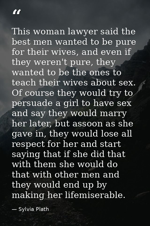 This woman lawyer said the best men wanted to be pure for their wives, and even if they weren't pure, they wanted to be  — Sylvia Plath