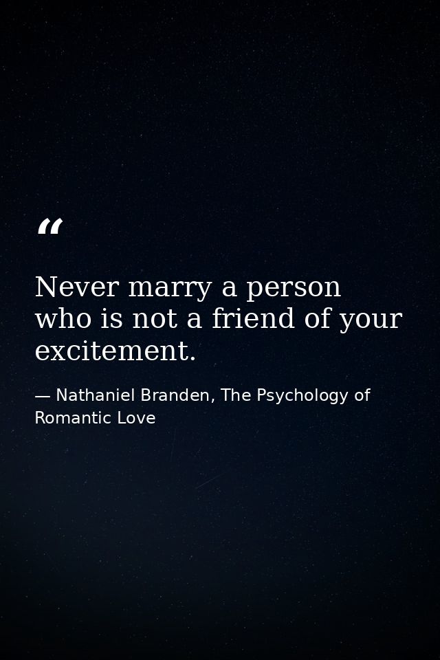 Never marry a person who is not a friend of your excitement. — Nathaniel Branden, The Psychology of Romantic Love