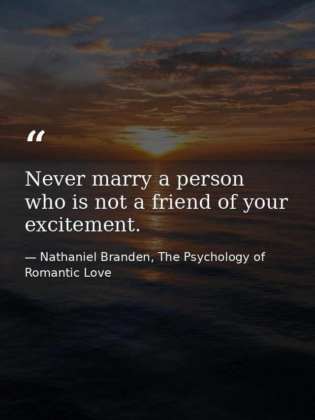 Never marry a person who is not a friend of your excitement. — Nathaniel Branden, The Psychology of Romantic Love