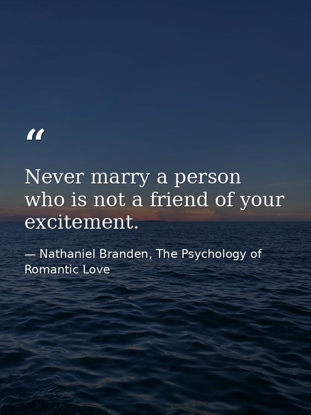 Never marry a person who is not a friend of your excitement. — Nathaniel Branden, The Psychology of Romantic Love