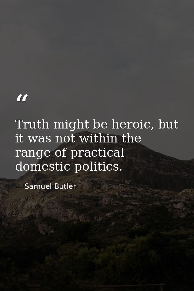 Truth might be heroic, but it was not within the range of practical domestic politics. — Samuel Butler