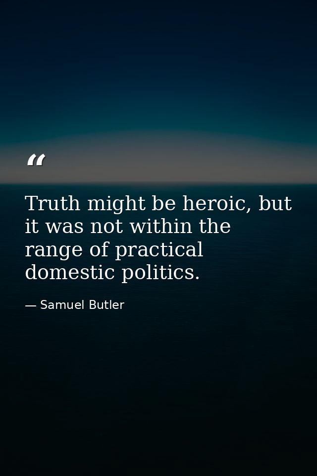Truth might be heroic, but it was not within the range of practical domestic politics. — Samuel Butler