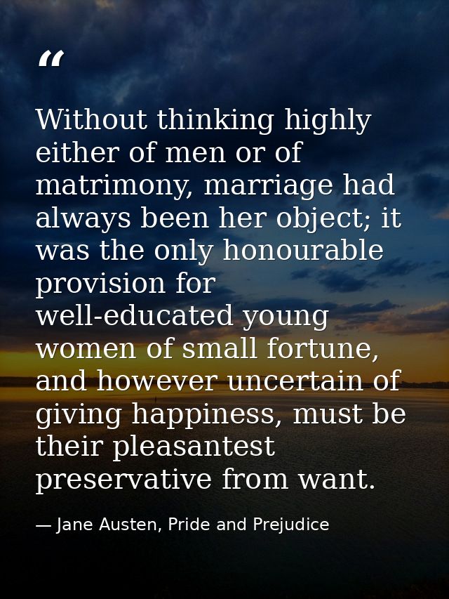 Without thinking highly either of men or of matrimony, marriage had always been her object; it was the only honourable p — Jane Austen, Pride and Prejudice