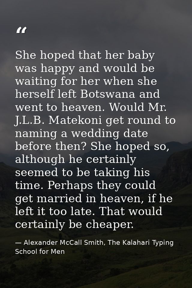 She hoped that her baby was happy and would be waiting for her when she herself left Botswana and went to heaven. Would  — Alexander McCall Smith, The Kalahari Typing School for Men