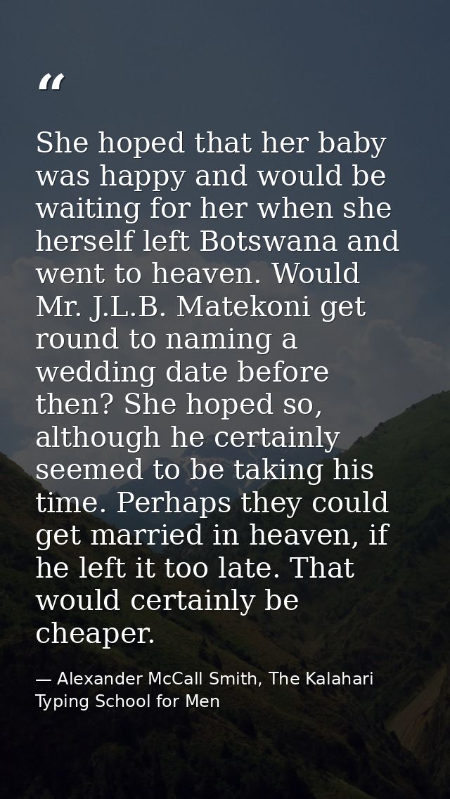 She hoped that her baby was happy and would be waiting for her when she herself left Botswana and went to heaven. Would  — Alexander McCall Smith, The Kalahari Typing School for Men
